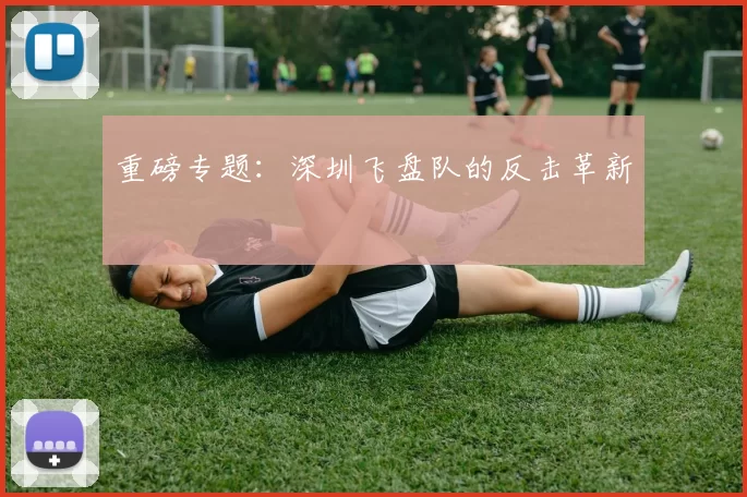 重磅专题：深圳飞盘队的反击革新