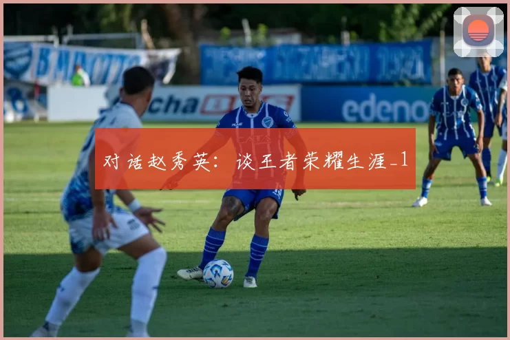 对话赵秀英：谈王者荣耀生涯_1