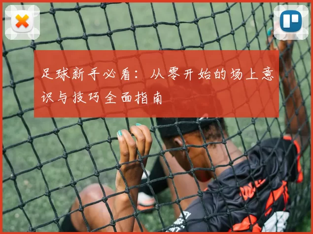 足球新手必看：从零开始的场上意识与技巧全面指南