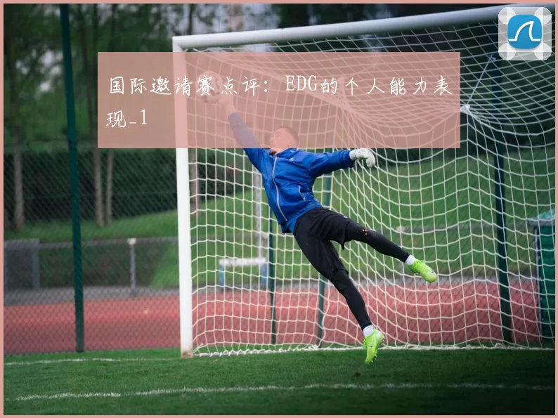 国际邀请赛点评：EDG的个人能力表现_1
