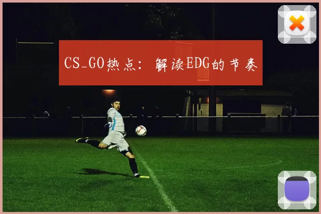 CS_GO热点：解读EDG的节奏