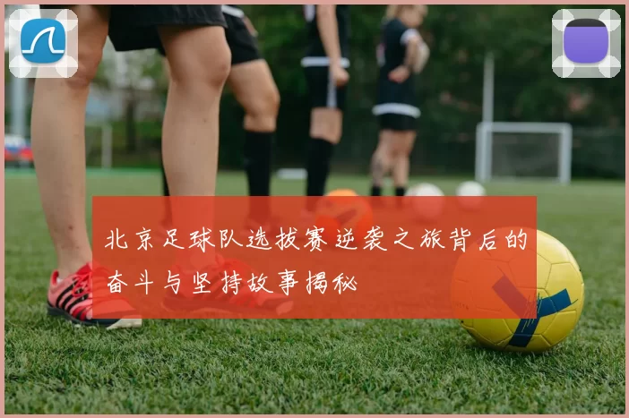 北京足球队选拔赛逆袭之旅背后的奋斗与坚持故事揭秘
